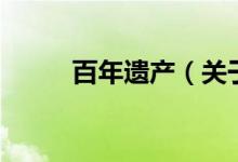 百年遗产（关于百年遗产的介绍）