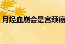月经血崩会是宫颈癌吗（月经血崩会死人吗）
