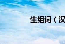 生组词（汉字生怎么组词）