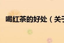 喝红茶的好处（关于喝红茶的好处的介绍）
