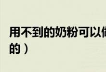 用不到的奶粉可以做什么（奶粉可以做什么吃的）