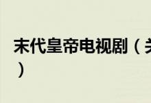 末代皇帝电视剧（关于末代皇帝电视剧的介绍）