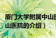 厦门大学附属中山医院（关于厦门大学附属中山医院的介绍）