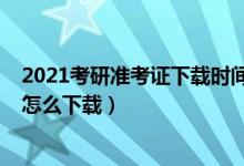 2021考研准考证下载时间（2022考研准考证什么时间出来怎么下载）