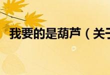 我要的是葫芦（关于我要的是葫芦的介绍）