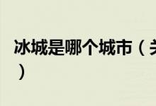 冰城是哪个城市（关于冰城是哪个城市的介绍）
