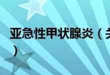 亚急性甲状腺炎（关于亚急性甲状腺炎的介绍）