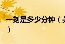 一刻是多少分钟（关于一刻是多少分钟的介绍）