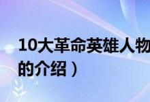 10大革命英雄人物（关于10大革命英雄人物的介绍）
