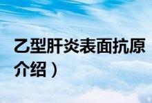 乙型肝炎表面抗原（关于乙型肝炎表面抗原的介绍）