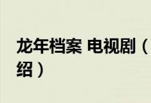 龙年档案 电视剧（关于龙年档案 电视剧的介绍）