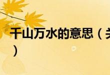 千山万水的意思（关于千山万水的意思的介绍）