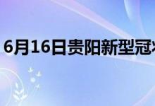 6月16日贵阳新型冠状病毒肺炎疫情最新消息