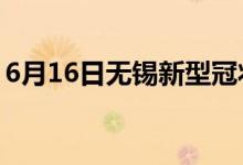 6月16日无锡新型冠状病毒肺炎疫情最新消息