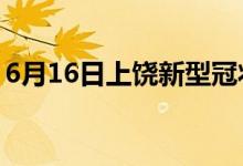 6月16日上饶新型冠状病毒肺炎疫情最新消息