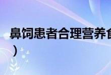 鼻饲患者合理营养食谱（鼻饲病人的营养食谱）