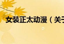 女装正太动漫（关于女装正太动漫的介绍）