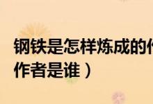 钢铁是怎样炼成的作者是（钢铁是怎样炼成的作者是谁）
