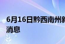 6月16日黔西南州新型冠状病毒肺炎疫情最新消息