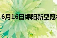 6月16日绵阳新型冠状病毒肺炎疫情最新消息