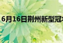 6月16日荆州新型冠状病毒肺炎疫情最新消息