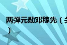 两弹元勋邓稼先（关于两弹元勋邓稼先的介绍）