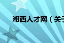 湘西人才网（关于湘西人才网的介绍）