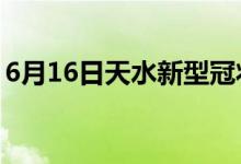 6月16日天水新型冠状病毒肺炎疫情最新消息