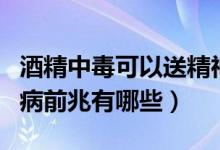 酒精中毒可以送精神病医院吗（酒精中毒精神病前兆有哪些）