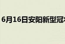 6月16日安阳新型冠状病毒肺炎疫情最新消息