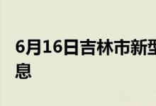 6月16日吉林市新型冠状病毒肺炎疫情最新消息