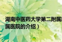 湖南中医药大学第二附属医院（关于湖南中医药大学第二附属医院的介绍）