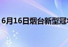 6月16日烟台新型冠状病毒肺炎疫情最新消息