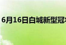 6月16日白城新型冠状病毒肺炎疫情最新消息