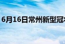 6月16日常州新型冠状病毒肺炎疫情最新消息