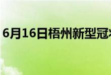 6月16日梧州新型冠状病毒肺炎疫情最新消息