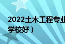 2022土木工程专业大学排名（土木工程哪个学校好）