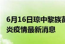 6月16日琼中黎族苗族自治县新型冠状病毒肺炎疫情最新消息