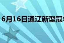 6月16日通辽新型冠状病毒肺炎疫情最新消息