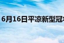 6月16日平凉新型冠状病毒肺炎疫情最新消息