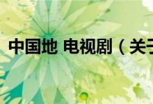 中国地 电视剧（关于中国地 电视剧的介绍）