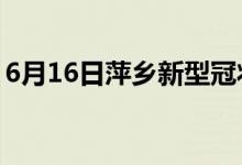 6月16日萍乡新型冠状病毒肺炎疫情最新消息