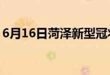 6月16日菏泽新型冠状病毒肺炎疫情最新消息