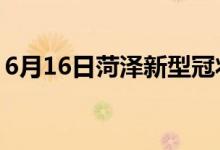 6月16日菏泽新型冠状病毒肺炎疫情最新消息