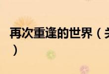 再次重逢的世界（关于再次重逢的世界的介绍）