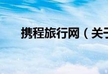 携程旅行网（关于携程旅行网的介绍）