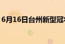 6月16日台州新型冠状病毒肺炎疫情最新消息