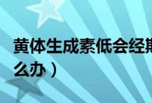 黄体生成素低会经期延长吗（黄体生成素低怎么办）