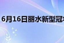 6月16日丽水新型冠状病毒肺炎疫情最新消息