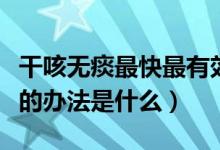干咳无痰最快最有效的方法（干咳无痰最有效的办法是什么）